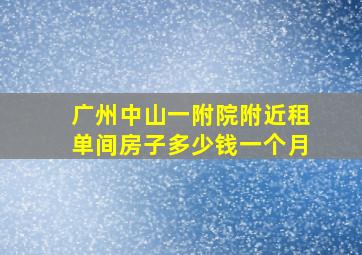 广州中山一附院附近租单间房子多少钱一个月