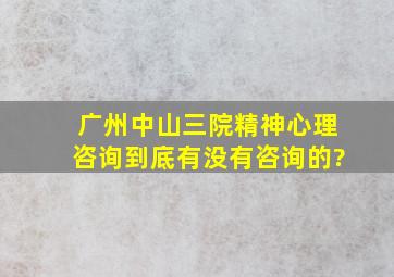 广州中山三院精神心理咨询到底有没有咨询的?