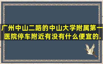 广州中山二路的中山大学附属第一医院停车,附近有没有什么便宜的...