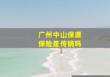 广州中山保源保险是传销吗(