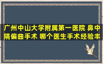 广州中山大学附属第一医院 鼻中隔偏曲手术 哪个医生手术经验丰富点