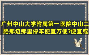 广州中山大学附属第一医院,中山二路那边,那里停车便宜方便?便宜或...