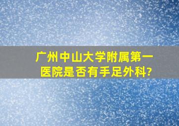 广州中山大学附属第一医院是否有手足外科?