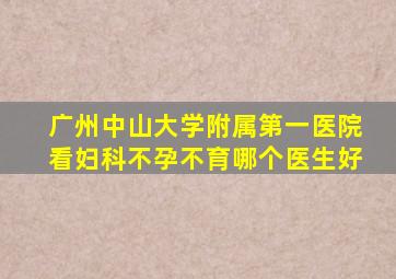 广州中山大学附属第一医院看妇科不孕不育哪个医生好