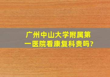 广州中山大学附属第一医院看康复科贵吗?