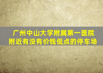 广州中山大学附属第一医院附近有没有价钱低点的停车场。