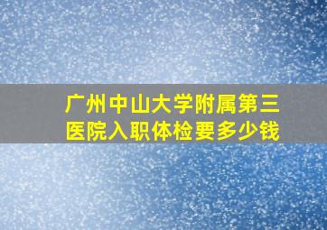 广州中山大学附属第三医院入职体检要多少钱