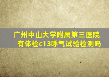 广州中山大学附属第三医院有体检c13呼气试验检测吗