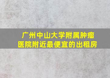 广州中山大学附属肿瘤医院附近最便宜的出租房(