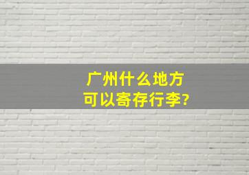 广州什么地方可以寄存行李?