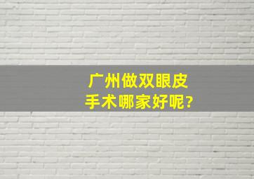 广州做双眼皮手术哪家好呢?