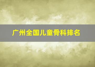 广州全国儿童骨科排名