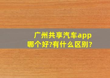 广州共享汽车app哪个好?有什么区别?