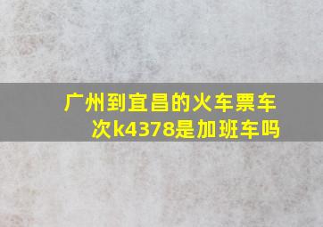 广州到宜昌的火车票车次k4378是加班车吗