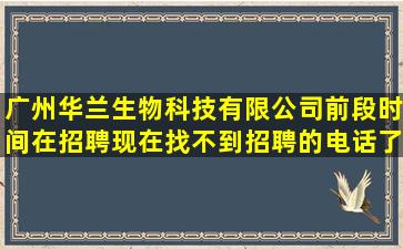 广州华兰生物科技有限公司前段时间在招聘现在找不到招聘的电话了