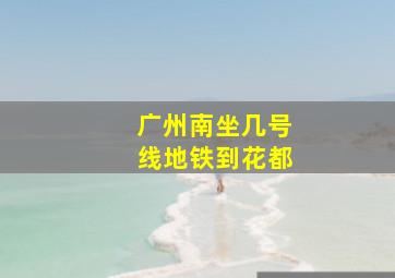 广州南坐,几号线地铁到花都