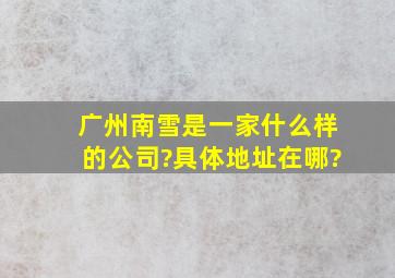 广州南雪是一家什么样的公司?具体地址在哪?