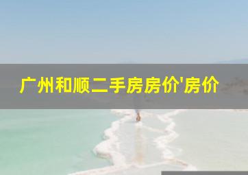 广州和顺二手房房价'房价