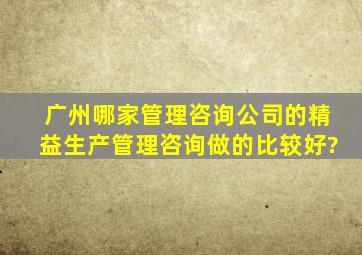 广州哪家管理咨询公司的精益生产管理咨询做的比较好?