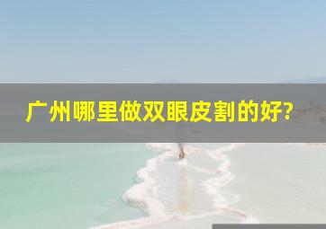 广州哪里做双眼皮割的好?