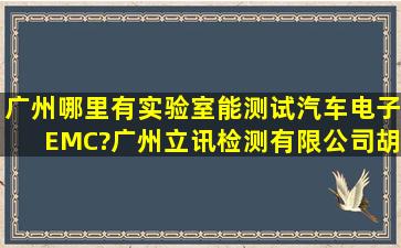 广州哪里有实验室能测试汽车电子EMC?广州立讯检测有限公司,胡工