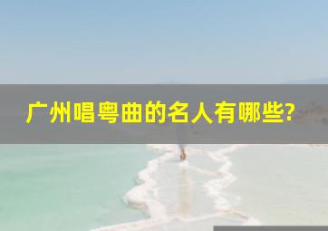 广州唱粤曲的名人有哪些?