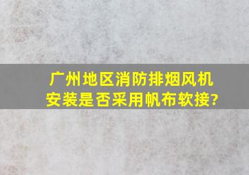 广州地区消防排烟风机安装是否采用帆布软接?