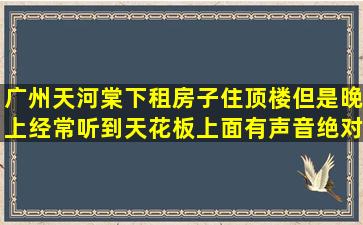 广州天河棠下租房子住顶楼但是晚上经常听到天花板上面有声音绝对