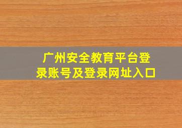 广州安全教育平台登录账号及登录网址入口