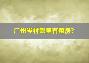 广州岑村哪里有租房?