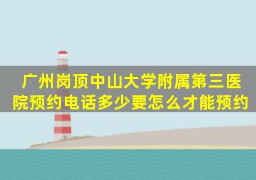 广州岗顶中山大学附属第三医院预约电话多少,要怎么才能预约