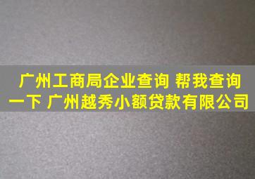 广州工商局企业查询 帮我查询一下 广州越秀小额贷款有限公司