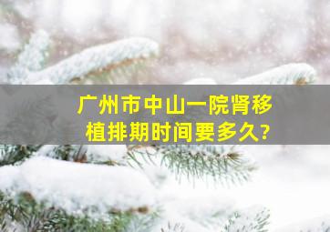 广州市中山一院肾移植排期时间要多久?