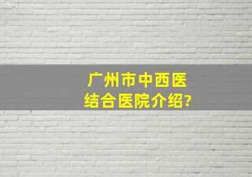 广州市中西医结合医院介绍?