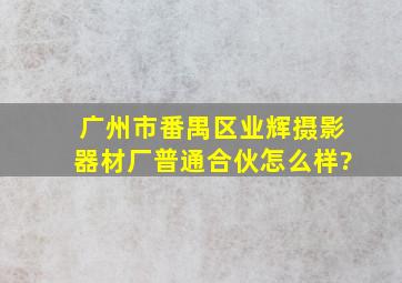 广州市番禺区业辉摄影器材厂(普通合伙)怎么样?