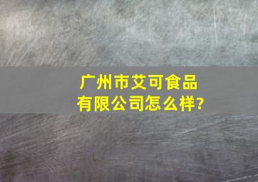 广州市艾可食品有限公司怎么样?