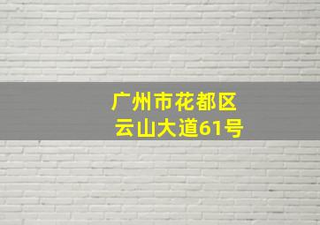 广州市花都区云山大道61号