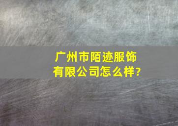 广州市陌迹服饰有限公司怎么样?