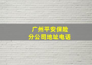 广州平安保险分公司地址电话