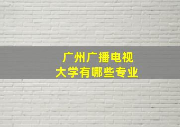 广州广播电视大学有哪些专业