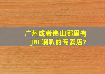 广州或者佛山哪里有JBL喇叭的专卖店?