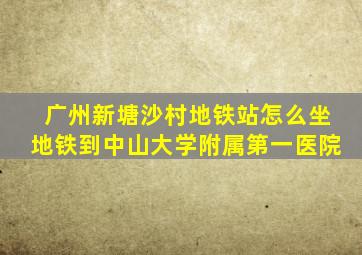 广州新塘沙村地铁站怎么坐地铁到中山大学附属第一医院