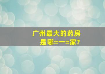 广州最大的药房是哪=一=家?