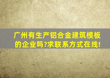 广州有生产铝合金建筑模板的企业吗?求联系方式,在线!