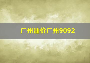 广州油价广州9092