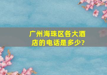 广州海珠区各大酒店的电话是多少?