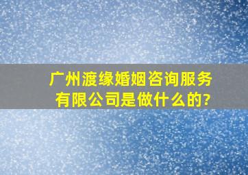 广州渡缘婚姻咨询服务有限公司是做什么的?