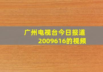 广州电视台今日报道2009616的视频