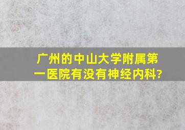 广州的中山大学附属第一医院有没有神经内科?