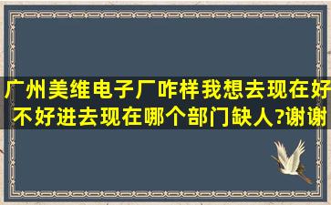 广州美维电子厂咋样,我想去,现在好不好进去,现在哪个部门缺人?谢谢了